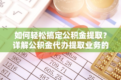 休宁如何轻松搞定公积金提取？详解公积金代办提取业务的便捷之道