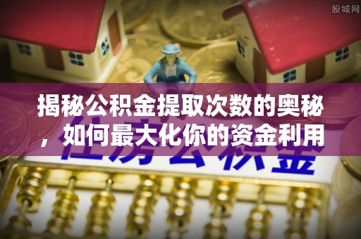 休宁揭秘公积金提取次数的奥秘，如何最大化你的资金利用？