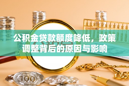 休宁公积金贷款额度降低，政策调整背后的原因与影响