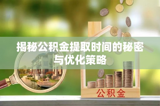 休宁揭秘公积金提取时间的秘密与优化策略