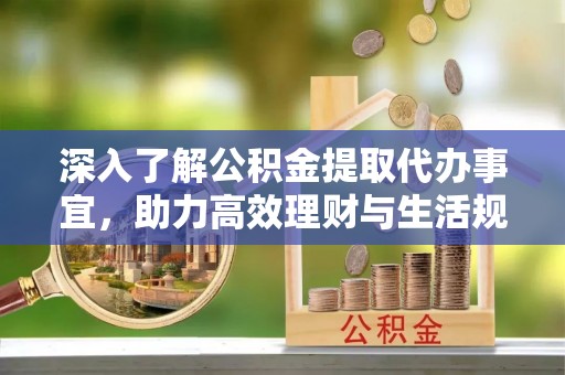 休宁深入了解公积金提取代办事宜，助力高效理财与生活规划