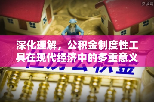 休宁深化理解，公积金制度性工具在现代经济中的多重意义