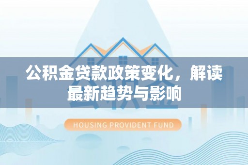 休宁公积金贷款政策变化，解读最新趋势与影响