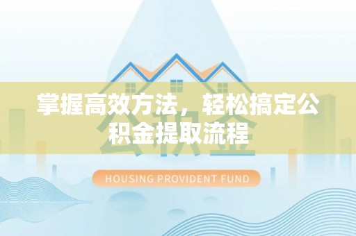 休宁掌握高效方法，轻松搞定公积金提取流程
