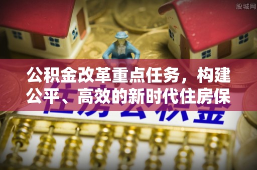 休宁公积金改革重点任务，构建公平、高效的新时代住房保障体系