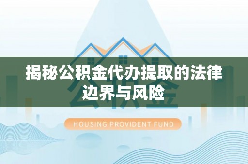 休宁揭秘公积金代办提取的法律边界与风险