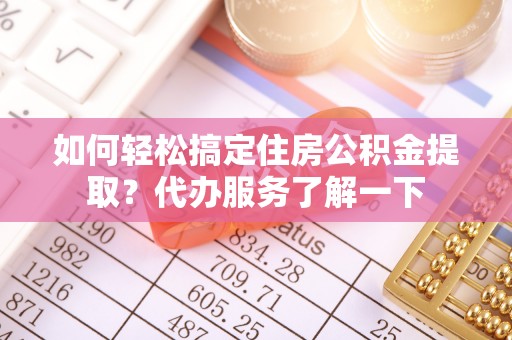 休宁如何轻松搞定住房公积金提取？代办服务了解一下