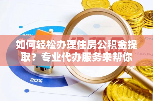 休宁如何轻松办理住房公积金提取？专业代办服务来帮你