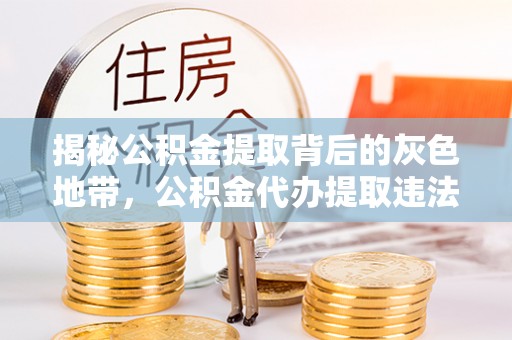 休宁揭秘公积金提取背后的灰色地带，公积金代办提取违法不？