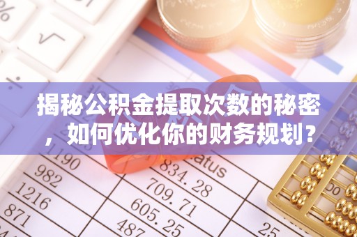 休宁揭秘公积金提取次数的秘密，如何优化你的财务规划？