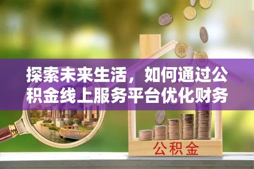 休宁探索未来生活，如何通过公积金线上服务平台优化财务管理