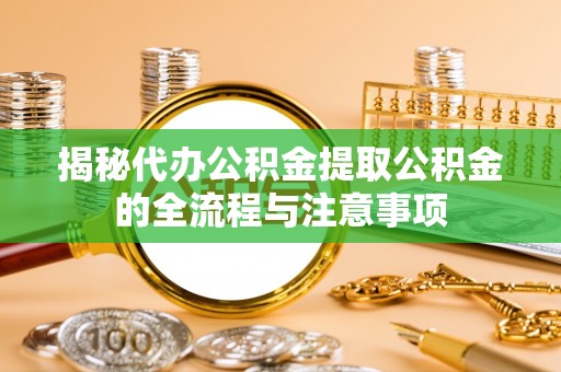 休宁揭秘代办公积金提取公积金的全流程与注意事项