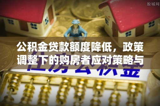 休宁公积金贷款额度降低，政策调整下的购房者应对策略与未来趋势