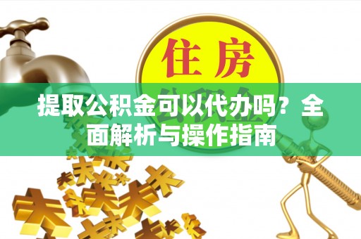 休宁提取公积金可以代办吗？全面解析与操作指南