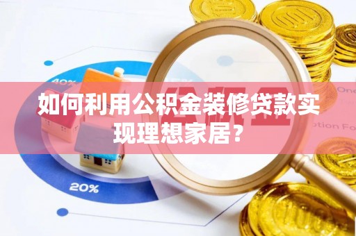 休宁如何利用公积金装修贷款实现理想家居？