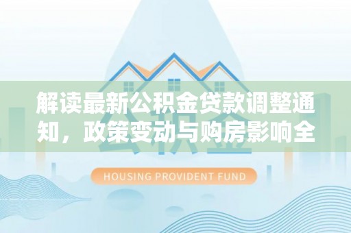 休宁解读最新公积金贷款调整通知，政策变动与购房影响全解析