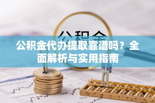 休宁公积金代办提取靠谱吗？全面解析与实用指南