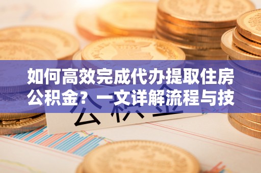 休宁如何高效完成代办提取住房公积金？一文详解流程与技巧