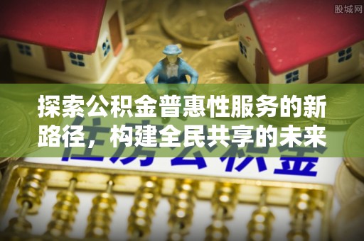 休宁探索公积金普惠性服务的新路径，构建全民共享的未来
