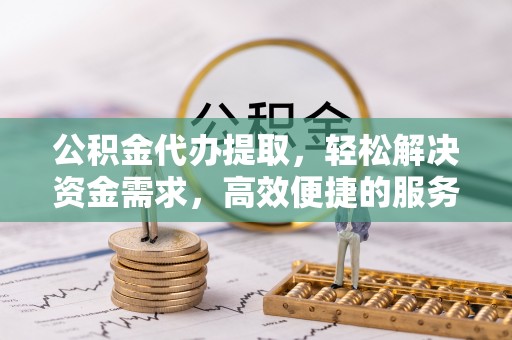休宁公积金代办提取，轻松解决资金需求，高效便捷的服务选择