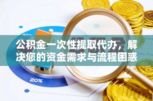 休宁公积金一次性提取代办，解决您的资金需求与流程困惑