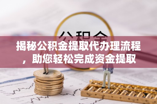 休宁揭秘公积金提取代办理流程，助您轻松完成资金提取