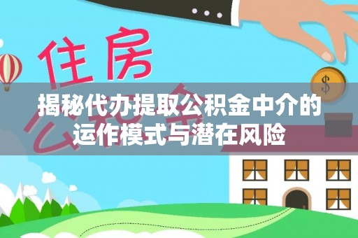 休宁揭秘代办提取公积金中介的运作模式与潜在风险