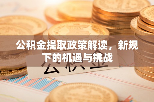 休宁公积金提取政策解读，新规下的机遇与挑战
