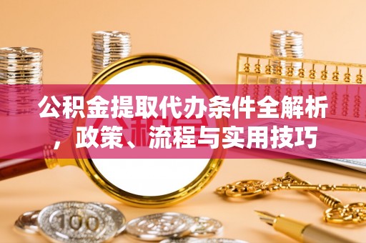休宁公积金提取代办条件全解析，政策、流程与实用技巧