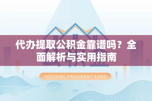 休宁代办提取公积金靠谱吗？全面解析与实用指南