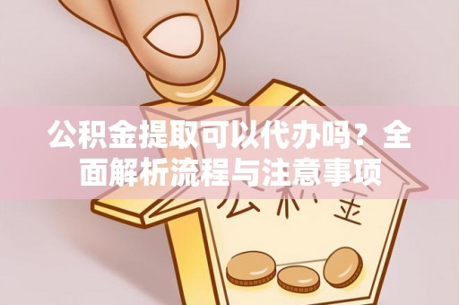 休宁公积金提取可以代办吗？全面解析流程与注意事项
