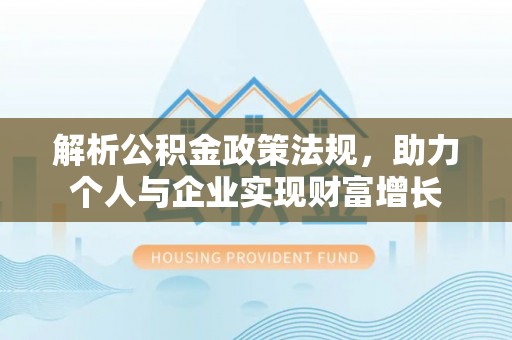 休宁解析公积金政策法规，助力个人与企业实现财富增长