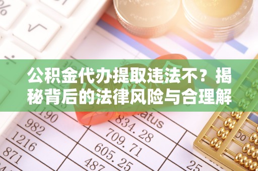 休宁公积金代办提取违法不？揭秘背后的法律风险与合理解决方案