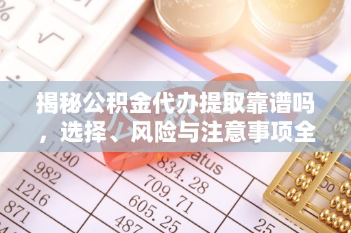 休宁揭秘公积金代办提取靠谱吗，选择、风险与注意事项全解析