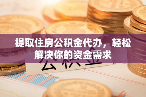 休宁提取住房公积金代办，轻松解决你的资金需求