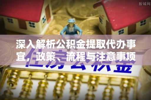 休宁深入解析公积金提取代办事宜，政策、流程与注意事项全攻略
