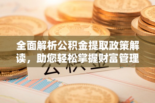 休宁全面解析公积金提取政策解读，助您轻松掌握财富管理新方向