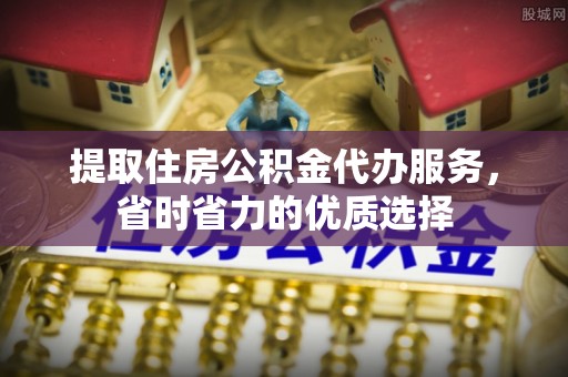 休宁提取住房公积金代办服务，省时省力的优质选择