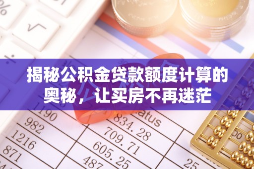 休宁揭秘公积金贷款额度计算的奥秘，让买房不再迷茫