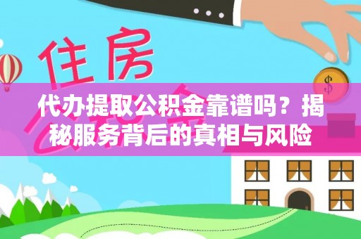 休宁代办提取公积金靠谱吗？揭秘服务背后的真相与风险