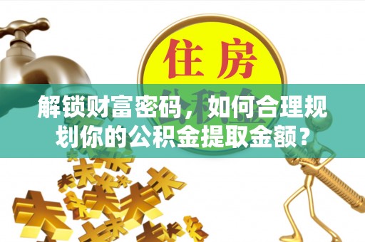 休宁解锁财富密码，如何合理规划你的公积金提取金额？