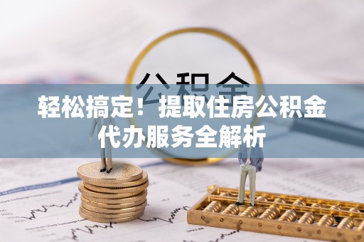 休宁轻松搞定！提取住房公积金代办服务全解析