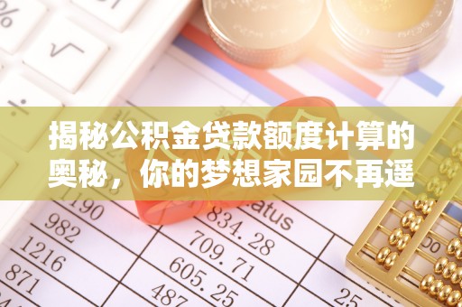 休宁揭秘公积金贷款额度计算的奥秘，你的梦想家园不再遥不可及