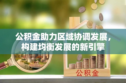 休宁公积金助力区域协调发展，构建均衡发展的新引擎