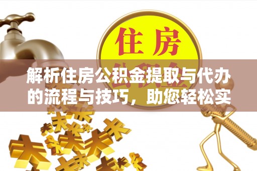 休宁解析住房公积金提取与代办的流程与技巧，助您轻松实现资金流动