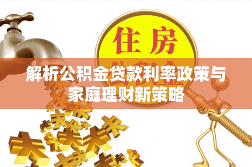 休宁解析公积金贷款利率政策与家庭理财新策略
