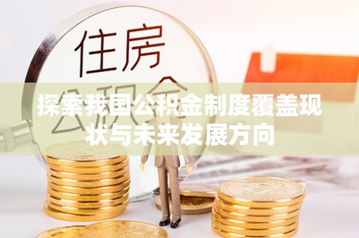 休宁探索我国公积金制度覆盖现状与未来发展方向