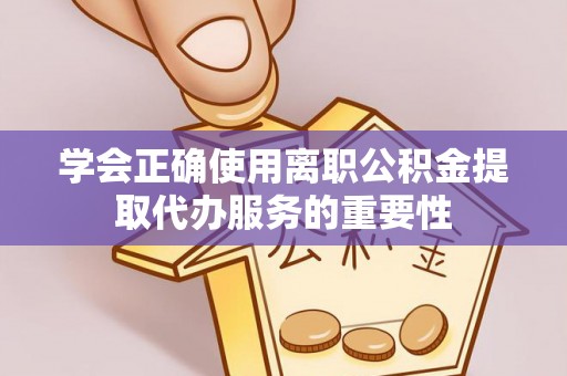 休宁学会正确使用离职公积金提取代办服务的重要性