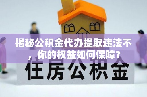 休宁揭秘公积金代办提取违法不，你的权益如何保障？